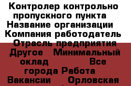 Контролер контрольно-пропускного пункта › Название организации ­ Компания-работодатель › Отрасль предприятия ­ Другое › Минимальный оклад ­ 10 000 - Все города Работа » Вакансии   . Орловская обл.